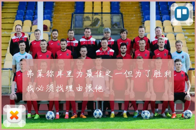 弗莱称库里为最佳之一但为了胜利我必须找理由恨他