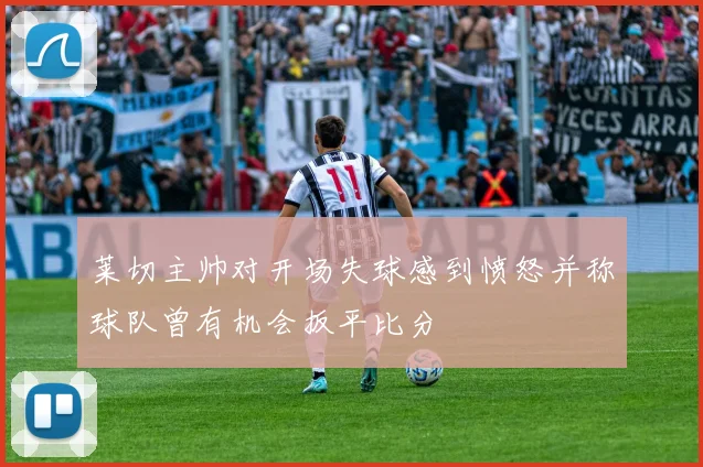 莱切主帅对开场失球感到愤怒并称球队曾有机会扳平比分
