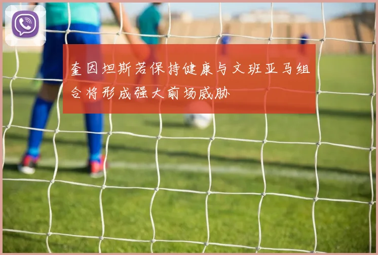 奎因坦斯若保持健康与文班亚马组合将形成强大前场威胁
