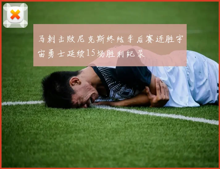 马刺击败尼克斯终结季后赛连胜宇宙勇士延续15场胜利纪录
