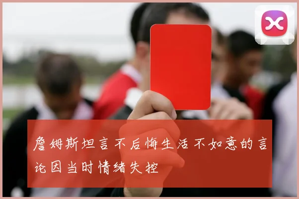 詹姆斯坦言不后悔生活不如意的言论因当时情绪失控